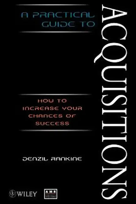 A Practical Guide to Acquisitions: How to Increase Your Chances of Success by Denzil Rankine