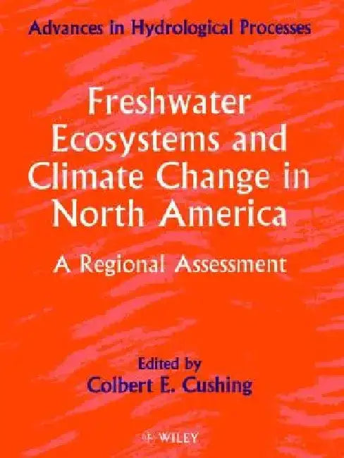 Freshwater Ecosystems and Climate Change in North America: A Regional Assessment by Colbert E. Cushing