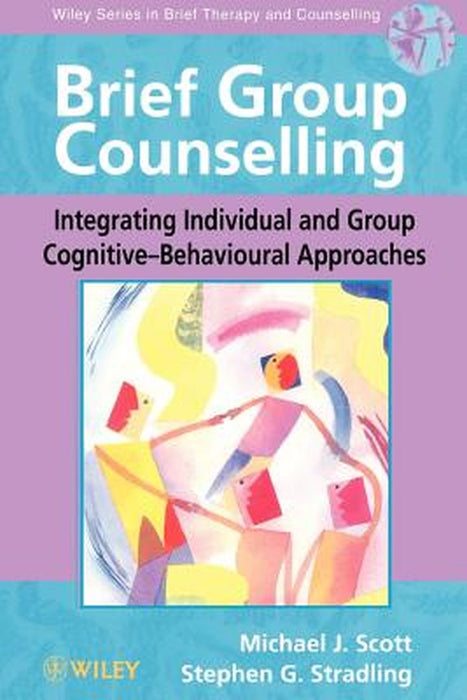 Brief Group Counselling: Integrating Individual and Group Cognitive--Behavioural Approaches by Michael J. Scott