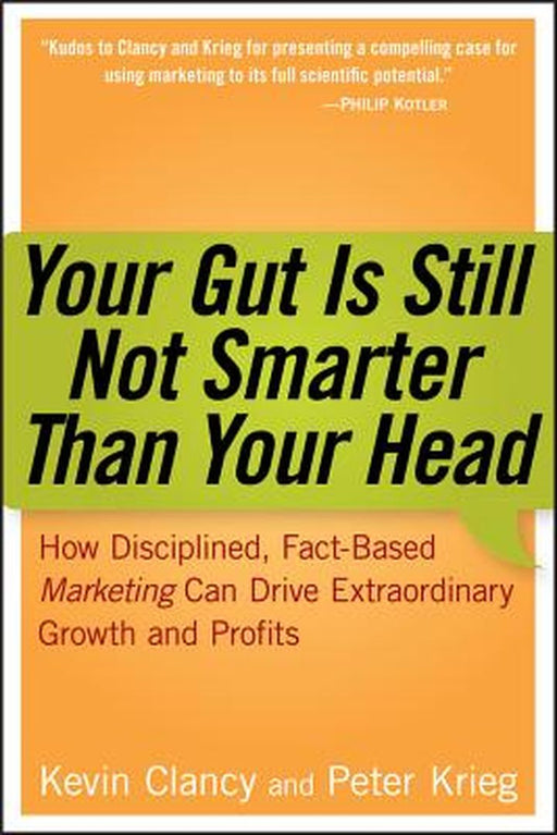 Your Gut Is Still Not Smarter Than Your Head: How Disciplined, Fact-Based Marketing Can Drive Extraordinary Growth and Profits by Kevin Clancy
