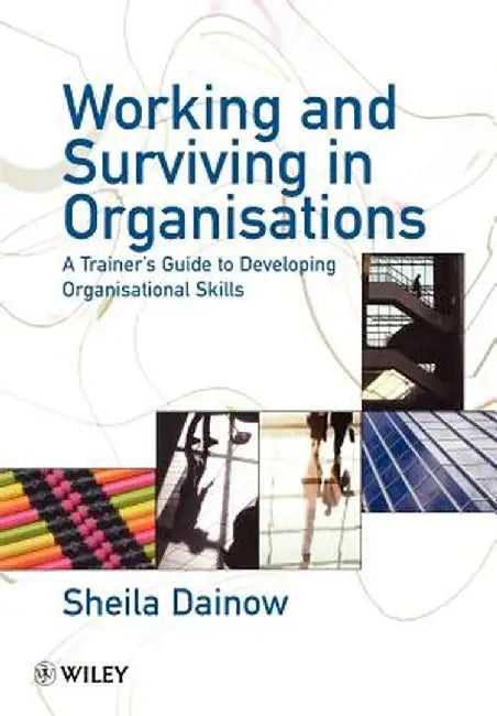 Working and Surviving in Organisations: A Trainer's Guide to Developing Organisational Skills by Sheila Dainow