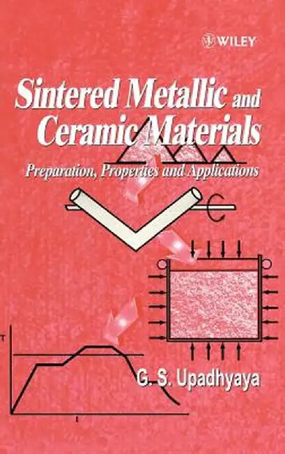 Sintered Metallic and Ceramic Materials: Preparation, Properties and Applications by Gopal S. Upadhyaya