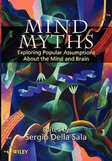 Mind Myths: Exploring Popular Assumptions about the Mind and Brain by Sergio Della Sala