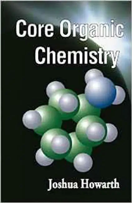 Core Organic Chemistry by Joshua Howarth