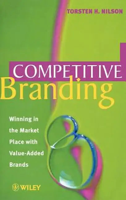 Competitive Branding: Winning in the Market Place with Value-Added Brands by Torsten H. Nilson