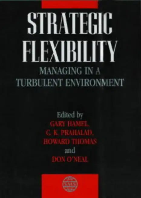 Strategic Flexibility: Managing in a Turbulent Environment by Gary Hamel, C.K. Prahalad
