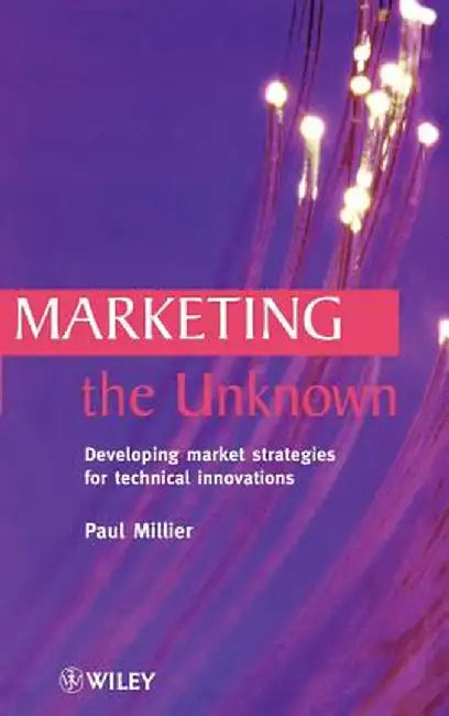 Marketing the Unknown: Developing Market Strategies for Technical Innovations by Paul Millier