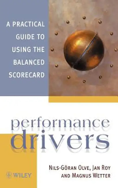 Performance Drivers: A Practical Guide to Using the Balanced Scorecard by Nils-Goran Olve