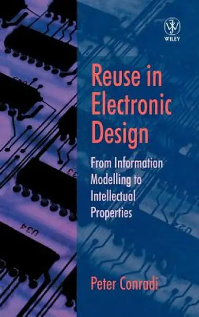 Reuse in Electronic Design: From Information Modelling to Intellectual Properties by Peter Conradi