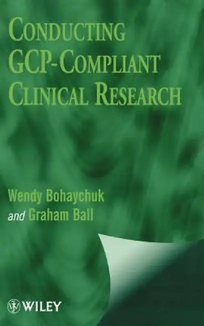 Conducting Gcp- Compliant Clinical Research: A Practical Guide by Wendy Bohaychuk