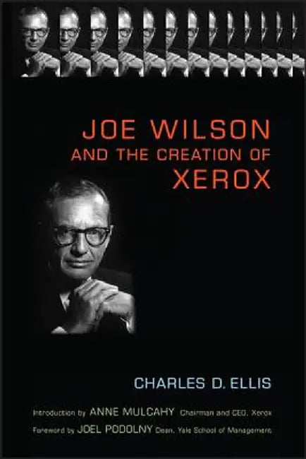 Joe Wilson and the Creation of Xerox by Charles D. Ellis