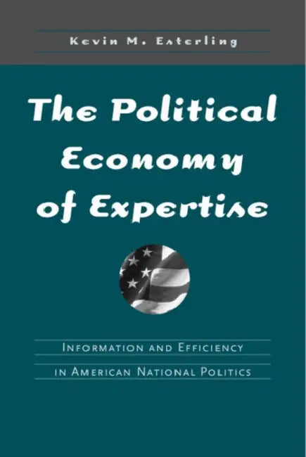 The Political Economy of Expertise: Information and Efficiency in American National Politics by Kevin Esterling