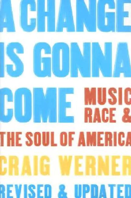 A Change Is Gonna Come: Music, Race & the Soul of America by Craig Werner