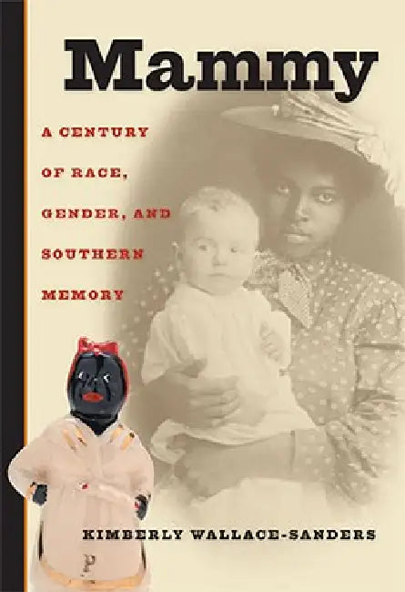Mammy: A Century of Race, Gender, and Southern Memory by Kimberly Wallace-Sanders