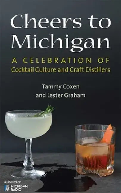 Cheers to Michigan: A Celebration of Cocktail Culture and Craft Distillers by Tammy Lyn Coxen