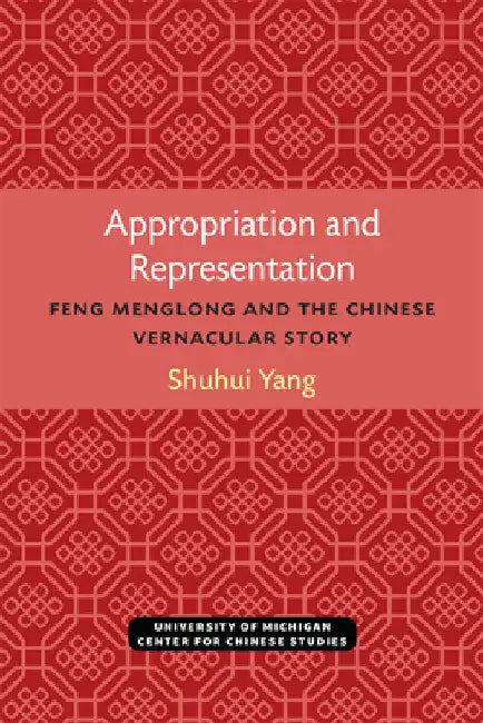 Appropriation and Representation: Feng Menglong and the Chinese Vernacular Story by Shuhui Yang