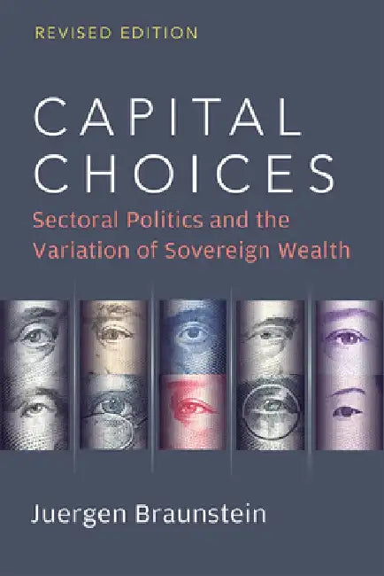 Capital Choices: Sectoral Politics and the Variation of Sovereign Wealth by Juergen Braunstein