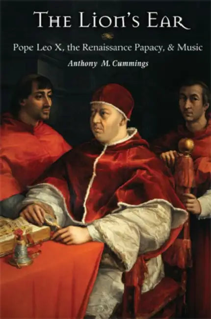 The Lion's Ear: Pope Leo X, the Renaissance Papacy, and Music by Anthony M. Cummings