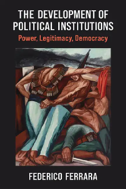 The Development of Political Institutions: Power, Legitimacy, Democracy by Federico Ferrara