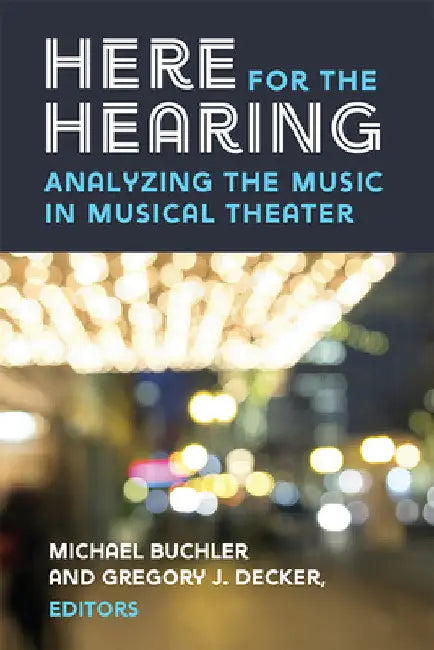 Here for the Hearing: Analyzing the Music in Musical Theater by Michael Buchler