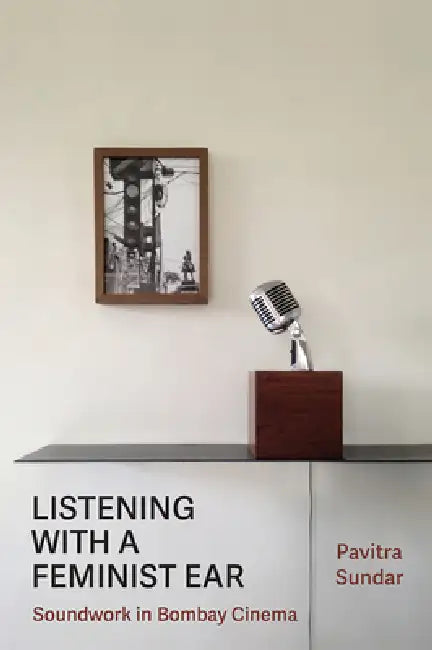 Listening with a Feminist Ear: Soundwork in Bombay Cinema by Pavitra Sundar