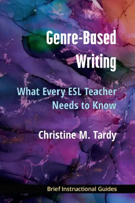 Genre-Based Writing: What Every ESL Teacher Needs to Know by Christine Tardy