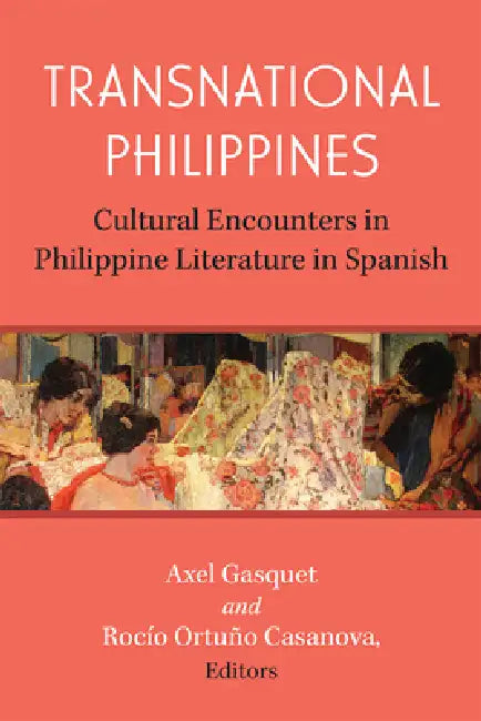 Transnational Philippines: Cultural Encounters in Philippine Literature in Spanish by Rocío Ortuño Casanova, Axel Gasquet