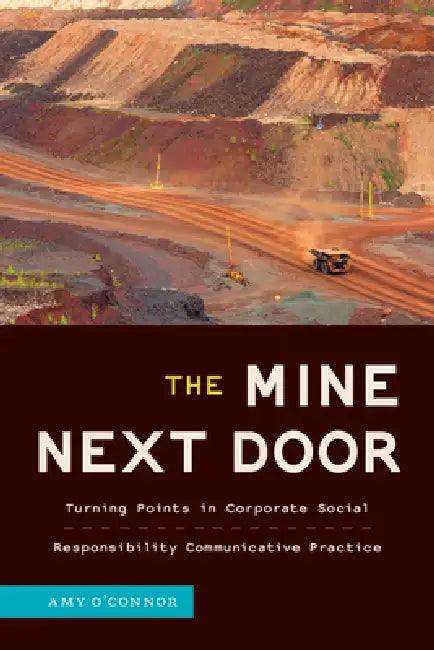 The Mine Next Door: Turning Points in Corporate Social Responsibility Communicative Practice by Amy O'Connor