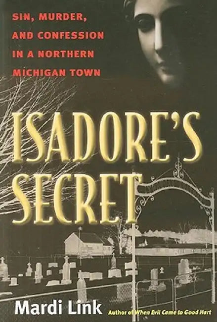 Isadore's Secret: Sin, Murder, and Confession in a Northern Michigan Town by Mardi Link
