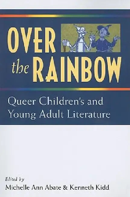 Over the Rainbow: Queer Children's and Young Adult Literature by Kenneth B. Kidd