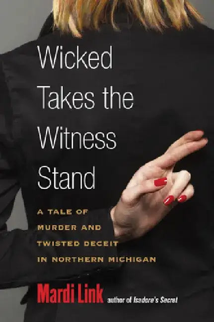 Wicked Takes the Witness Stand: A Tale of Murder and Twisted Deceit in Northern Michigan by Mardi Link