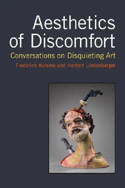 Aesthetics of Discomfort: Conversations on Disquieting Art by Frederick Luis Aldama, Herbert S. Lindenberger