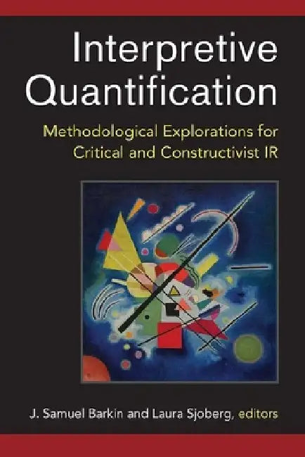 Interpretive Quantification: Methodological Explorations for Critical and Constructivist IR by J. Samuel Barkin