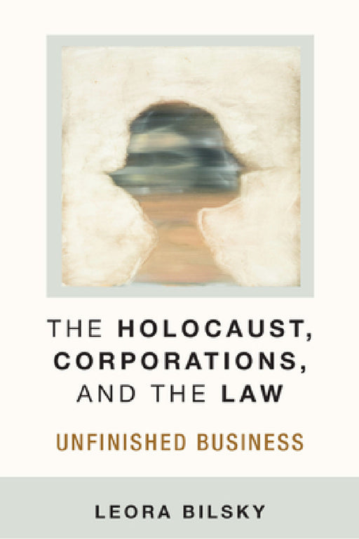 The Holocaust, Corporations, and the Law: Unfinished Business by Leora Yedida Bilsky