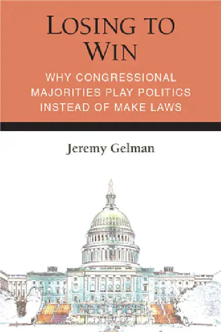 Losing to Win: Why Congressional Majorities Play Politics Instead of Make Laws by Jeremy Gelman