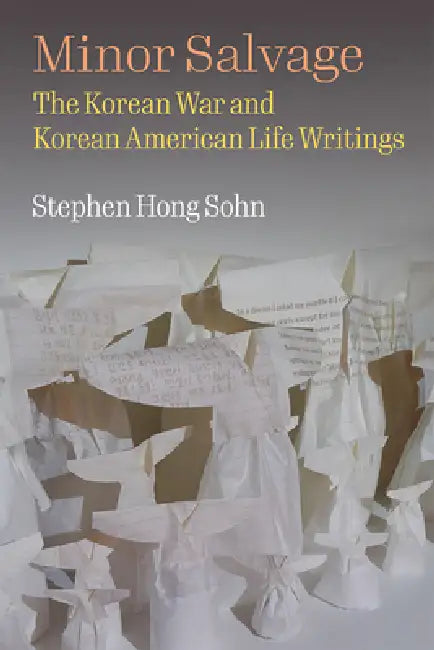 Minor Salvage: The Korean War and Korean American Life Writings by Stephen Hong Sohn