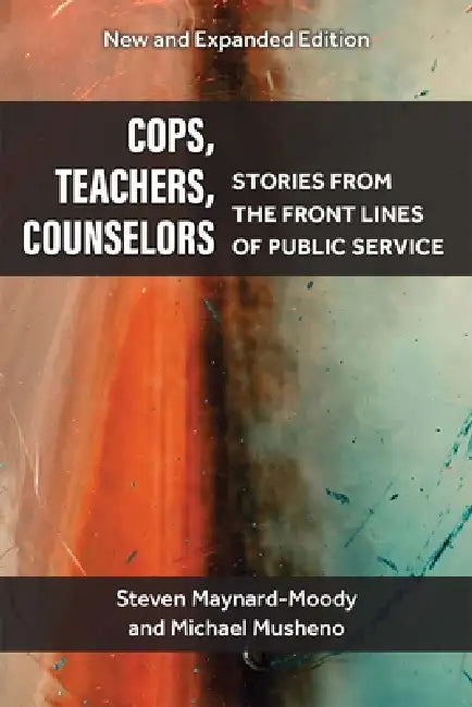 Cops, Teachers, Counselors: Stories from the Front Lines of Public Service by Steven Williams Maynard-Moody, Michael Craig Musheno