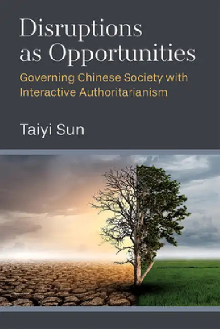 Disruptions as Opportunities: Governing Chinese Society with Interactive Authoritarianism by Taiyi Sun