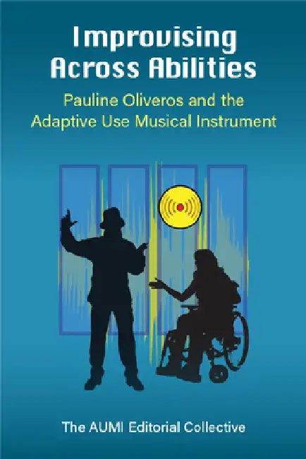 Improvising Across Abilities: Pauline Oliveros and the Adaptive Use Musical Instrument by Sherrie Tucker
