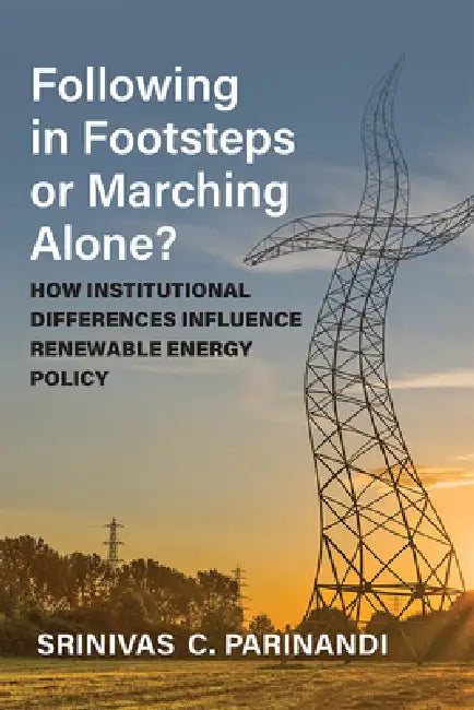 Following in Footsteps or Marching Alone?: How Institutional Differences Influence Renewable Energy Policy by Srinivas Parinandi