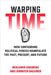 Warping Time: How Contending Political Forces Manipulate the Past, Present, and Future by Benjamin Ginsberg, Jennifer Bachner