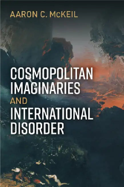 Cosmopolitan Imaginaries and International Disorder by Aaron C. McKeil