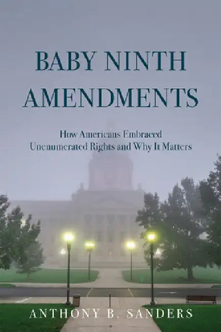Baby Ninth Amendments: How Americans Embraced Unenumerated Rights and Why It Matters by Anthony B. Sanders