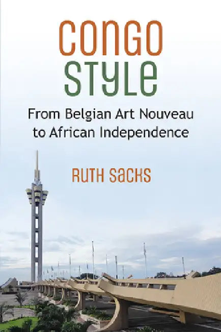 Congo Style: From Belgian Art Nouveau to African Independence by Ruth Sacks