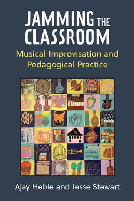 Jamming the Classroom: Musical Improvisation and Pedagogical Practice by Ajay Heble