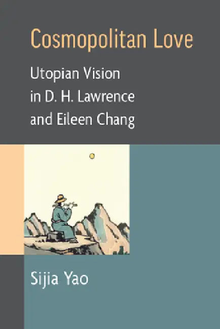 Cosmopolitan Love: Utopian Vision in D. H. Lawrence and Eileen Chang by Sijia Yao