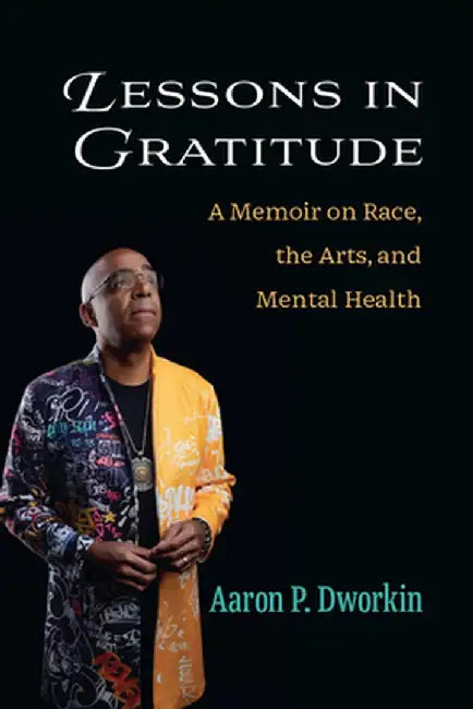 Lessons in Gratitude: A Memoir on Race, the Arts, and Mental Health by Aaron P. Dworkin