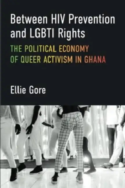 Between HIV Prevention and Lgbti Rights: The Political Economy of Queer Activism in Ghana by Ellie Gore