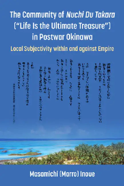 The Community of Nuchi Du Takara (Life Is the Ultimate Treasure) in Postwar Okinawa: Local Subjectivity Within and Against Empire by Inoue