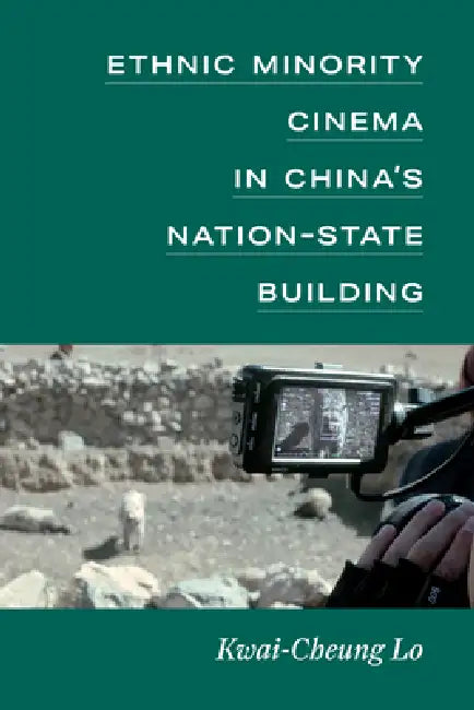 Ethnic Minority Cinema in China's Nation-State Building by Kwai-Cheung Lo